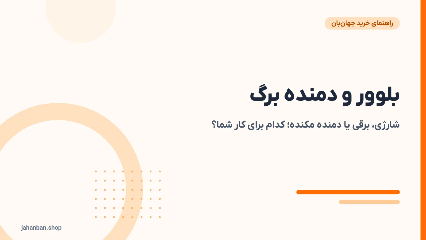 بلوور و دمنده برگ؛ راهنمای انتخاب بلوور شارژی، برقی و دمنده مکنده